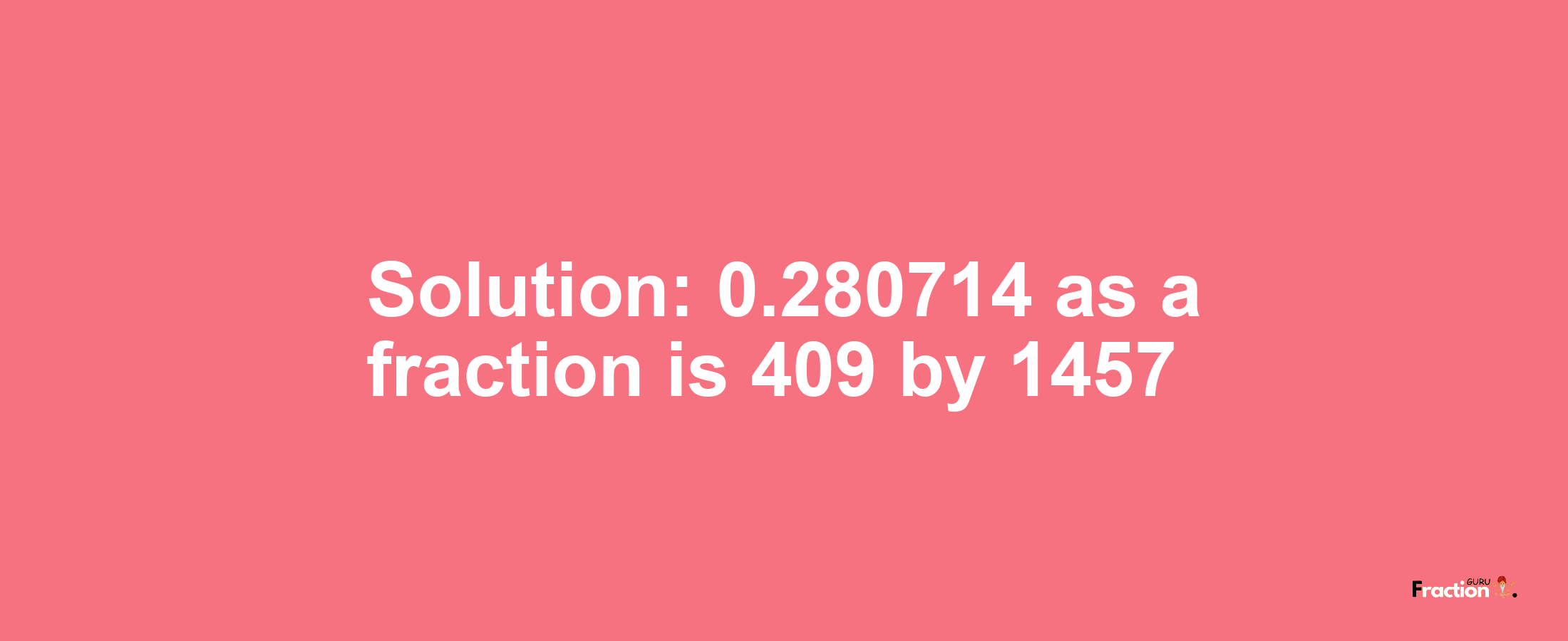 Solution:0.280714 as a fraction is 409/1457